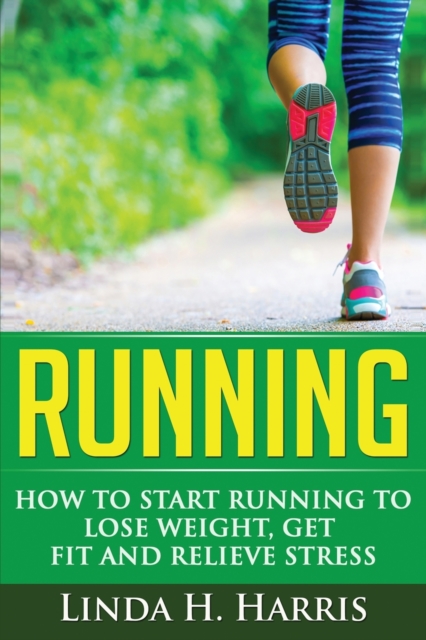 Running : How to Start Running to Lose Weight, Get Fit and Relieve Stress, Paperback / softback Book