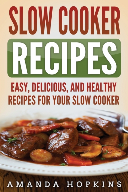 Slow Cooker Recipes : Easy, Delicious, and Healthy Recipes for Your Slow Cooker, Paperback / softback Book