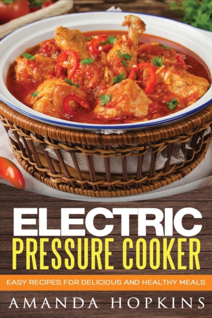 Electric Pressure Cooker : Easy Recipes for Delicious and Healthy Meals, Paperback / softback Book
