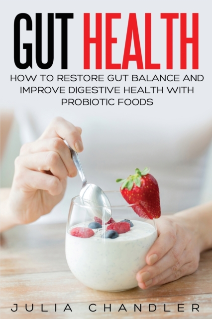Gut Health : How to Restore Gut Balance and Improve Digestive Health with Probiotic Foods, Paperback / softback Book
