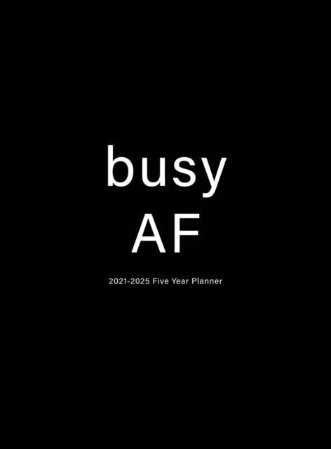 Busy AF : 2021-2025 Five Year Planner: 60-Month Schedule Organizer 8.5 x 11 with Hardcover, Hardback Book