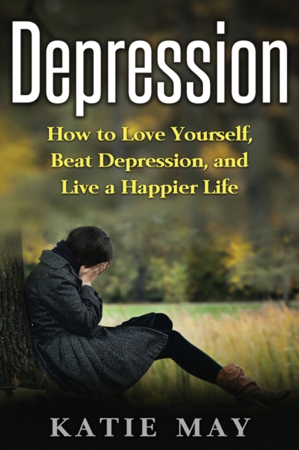 Depression : How to Love Yourself, Beat Depression, and Live a Happier Life, Paperback / softback Book