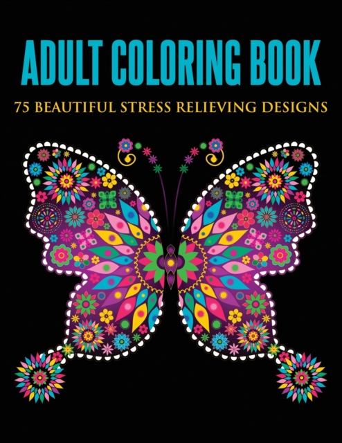 Adult Coloring Book : 75 Beautiful Stress Relieving Designs (Animals, Flowers, Unicorns, Mermaids, Mandalas, and More), Paperback / softback Book