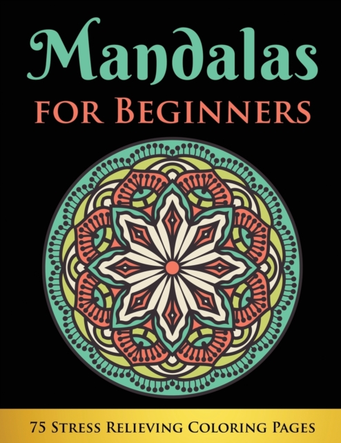 Mandalas for Beginners : 75 Stress Relieving Coloring Pages, Paperback / softback Book