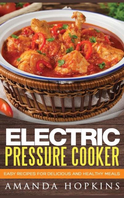 Electric Pressure Cooker : Easy Recipes for Delicious and Healthy Meals (Hardcover), Hardback Book