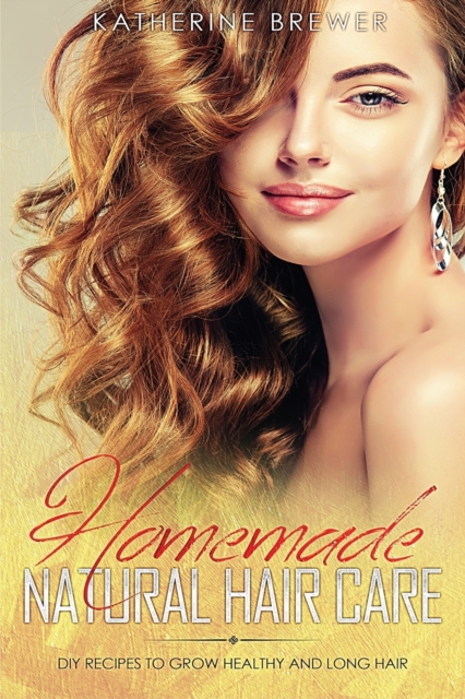 Homemade Natural Hair Care : DIY Recipes to Grow Healthy and Long Hair, Paperback / softback Book