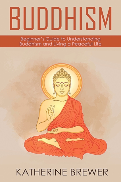Buddhism : Beginner's Guide to Understanding Buddhism and Living a Peaceful Life, Paperback / softback Book