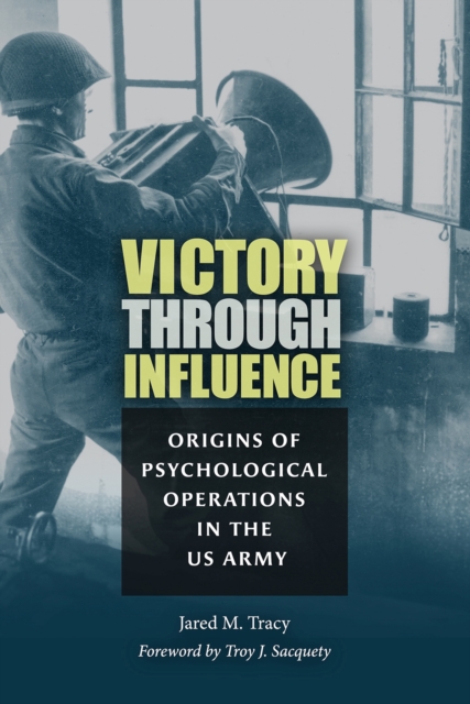 Victory through Influence : Origins of Psychological Operations in the US Army, Hardback Book