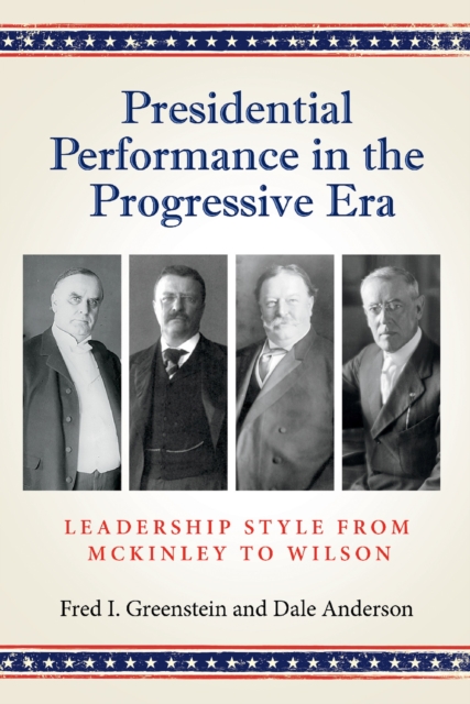 Presidential Performance in the Progressive Era : Leadership Style from McKinley to Wilson, Hardback Book