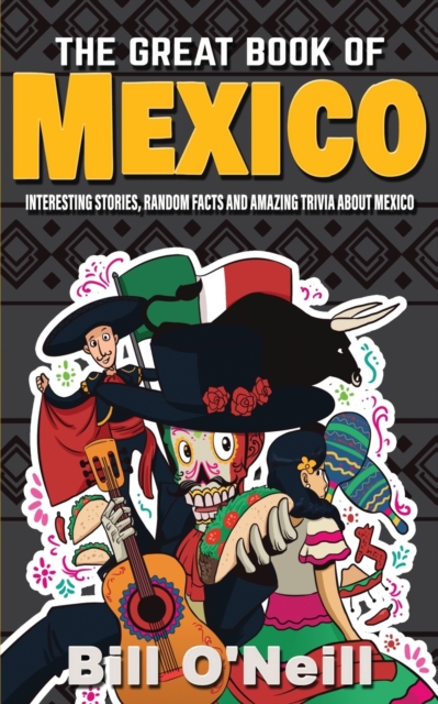 The Great Book of Mexico : Interesting Stories, Mexican History & Random Facts About Mexico, Paperback / softback Book