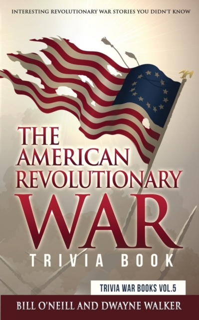 The American Revolutionary War Trivia Book : Interesting Revolutionary War Stories You Didn't Know, Paperback / softback Book