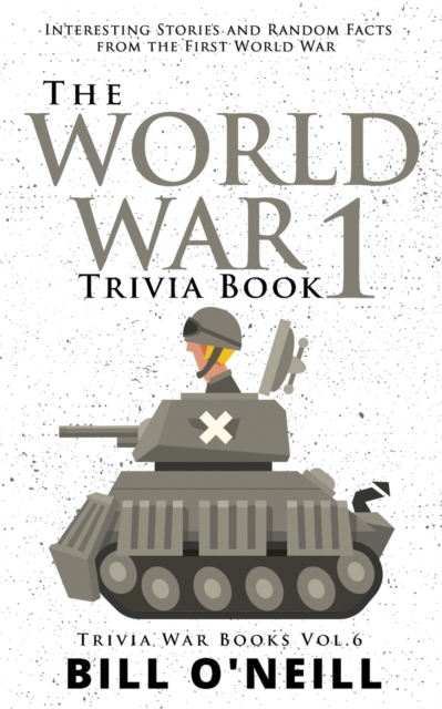 The World War 1 Trivia Book : Interesting Stories and Random Facts from the First World War, Paperback / softback Book