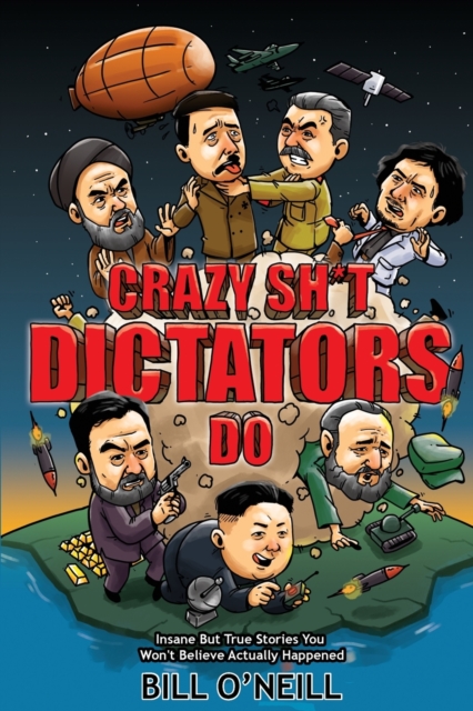 Crazy Sh*t Dictators Do : Insane But True Stories You Won't Believe Actually Happened, Paperback / softback Book