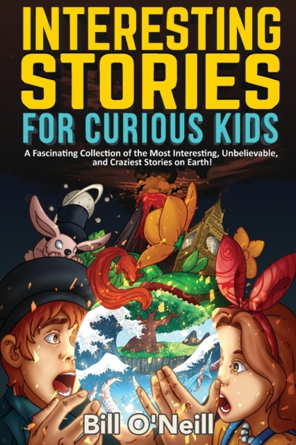 Interesting Stories for Curious Kids : A Fascinating Collection of the Most Interesting, Unbelievable, and Craziest Stories on Earth!, Paperback / softback Book