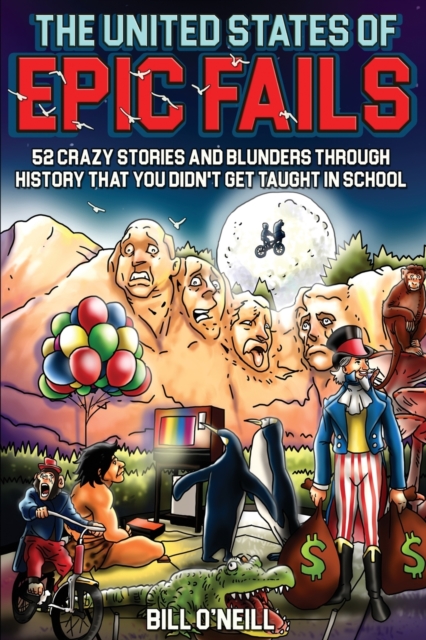 The United States of Epic Fails : 52 Crazy Stories And Blunders Through History That You Didn't Get Taught In School, Paperback / softback Book