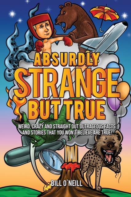 Absurdly Strange But True : Weird, Crazy and Straight Out Outrageous Facts and Stories That You Won't Believe are True!, Paperback / softback Book