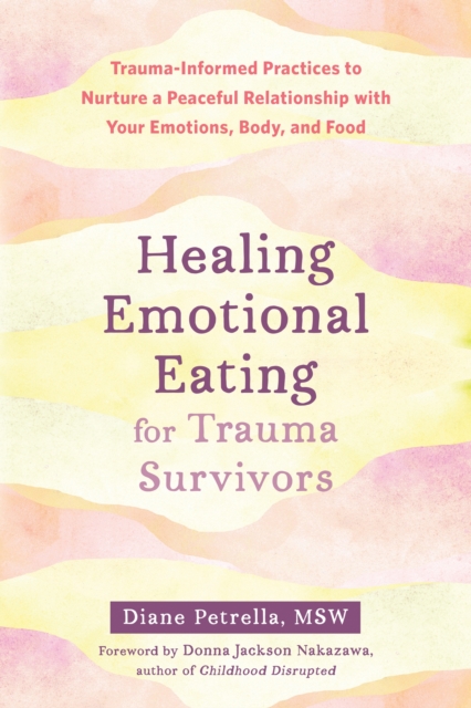 Healing Emotional Eating for Trauma Survivors : Trauma-Informed Practices to Nurture a Peaceful Relationship with Your Emotions, Body, and Food, Paperback / softback Book