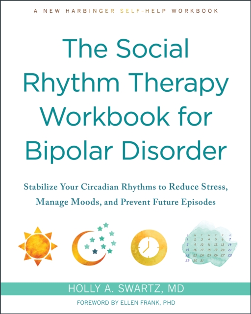 Social Rhythm Therapy Workbook for Bipolar Disorder : Stabilize Your Circadian Rhythms to Reduce Stress, Manage Moods, and Prevent Future Episodes, PDF eBook