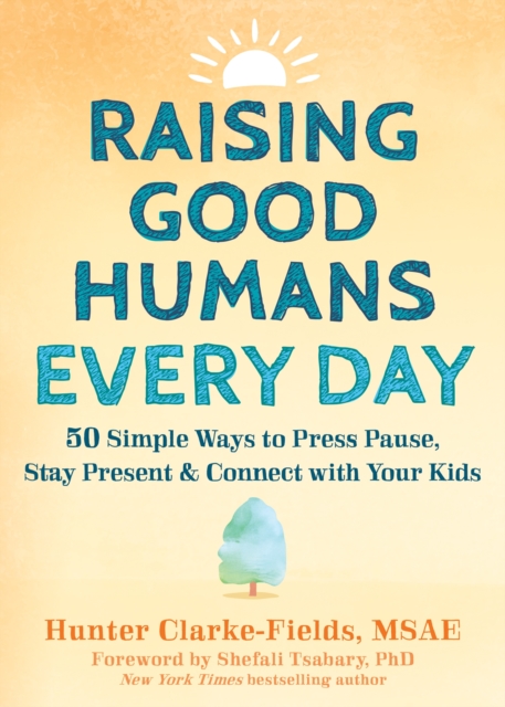 Raising Good Humans Every Day : 50 Simple Ways to Press Pause, Stay Present, and Connect with Your Kids, Paperback / softback Book