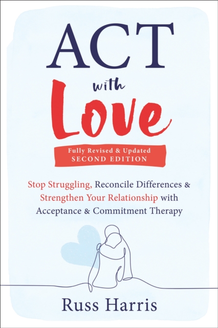 ACT with Love : Stop Struggling, Reconcile Differences, and Strengthen Your Relationship with Acceptance and Commitment Therapy, Paperback / softback Book