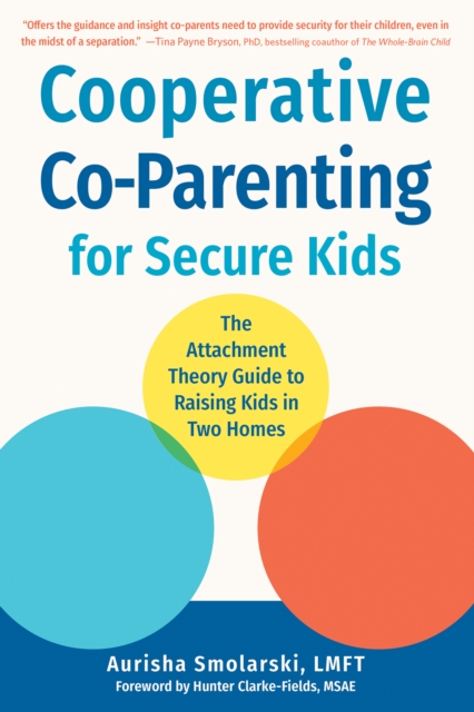 Cooperative Co-Parenting for Secure Kids : The Attachment Theory Guide to Raising Kids in Two Homes, PDF eBook