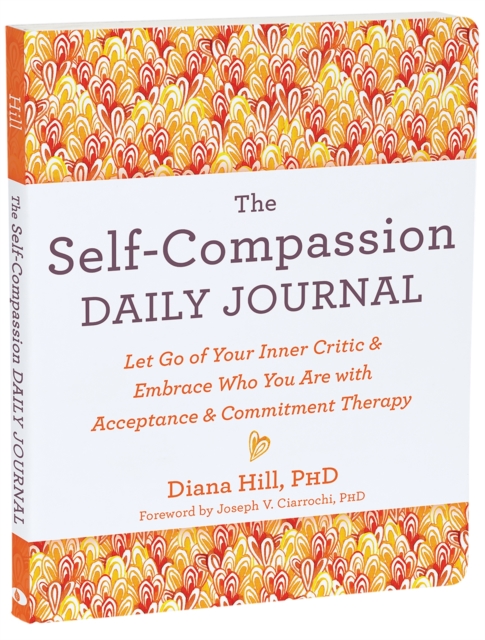 The Self-Compassion Daily Journal : Let Go of Your Inner Critic and Embrace Who You Are with Acceptance and Commitment Therapy, Paperback / softback Book