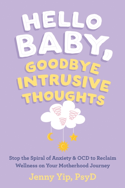 Hello Baby, Goodbye Intrusive Thoughts : Stop the Spiral of Anxiety and OCD to Reclaim Wellness on Your Motherhood Journey, Paperback / softback Book