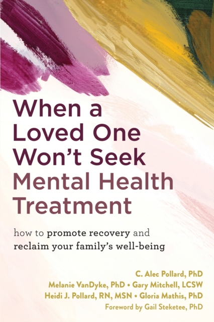 When a Loved One Won't Seek Mental Health Treatment : How to Promote Recovery and Reclaim Your Family's Well-Being, Paperback / softback Book
