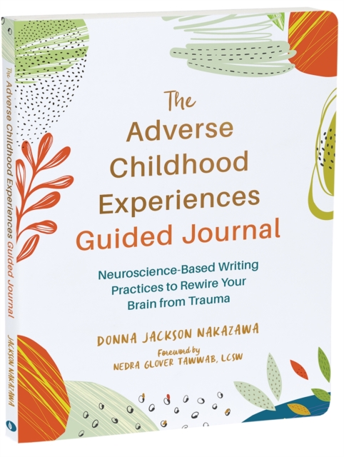 The Adverse Childhood Experiences Guided Journal : Neuroscience-Based Writing Practices to Rewire Your Brain from Trauma, Paperback / softback Book