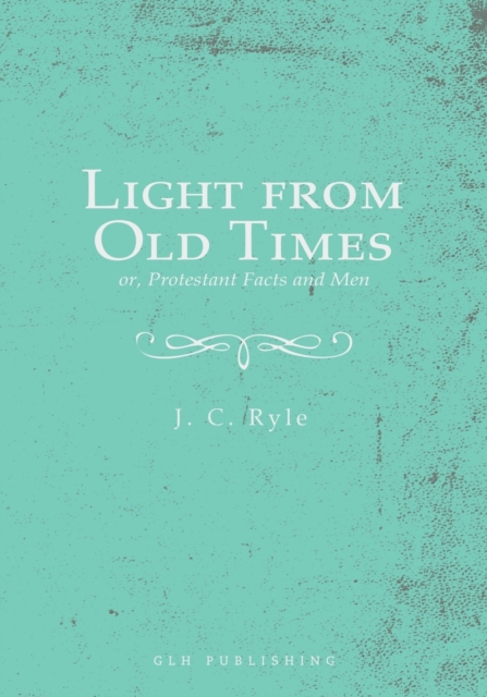 Light from Old Times; or, Protestant Facts and Men, Paperback / softback Book