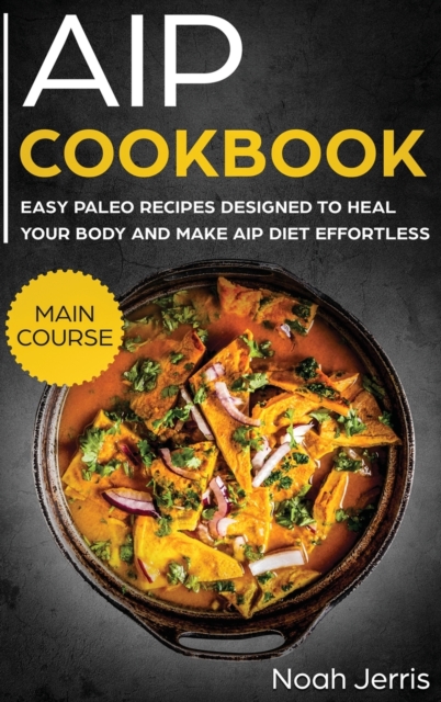 AIP Cookbook : MAIN COURSE - Easy Paleo Recipes Designed to Heal Your Body and Make AIP Diet Effortless (Hashimoto's and Hypothyroidism Effective Approach), Hardback Book
