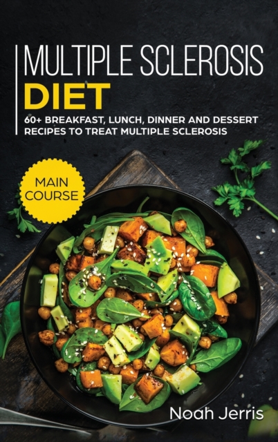 Multiple Sclerosis Diet : MAIN COURSE - 60+ Breakfast, Lunch, Dinner and Dessert Recipes to Treat Multiple Sclerosis, Hardback Book