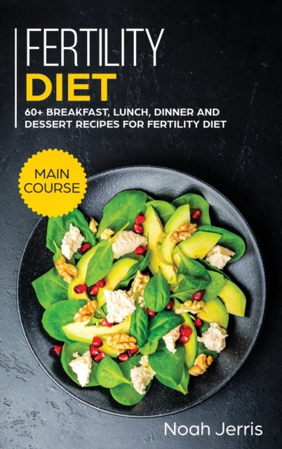 Fertility Diet : MAIN COURSE - 60+ Breakfast, Lunch, Dinner and Dessert Recipes for Fertility Diet, Hardback Book