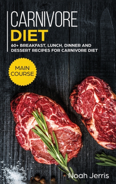 Carnivore Diet : MAIN COURSE - 60+ Breakfast, Lunch, Dinner and Dessert Recipes for Carnivore Diet, Hardback Book
