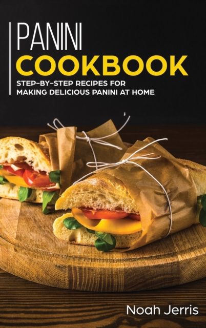 Panini Cookbook : Step-By-step Recipes for Making Delicious Panini at Home, Hardback Book