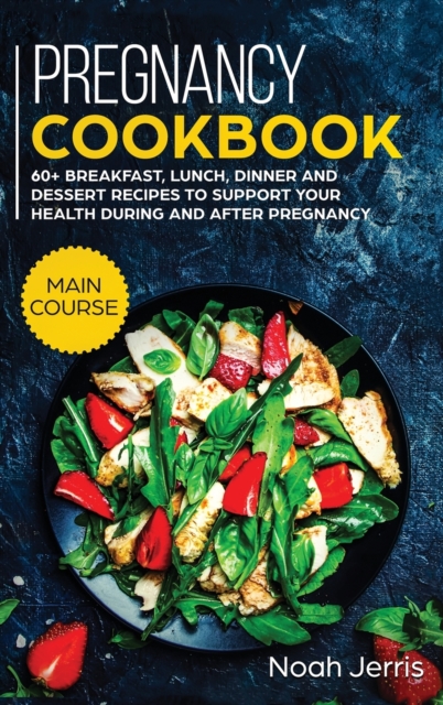 Pregnancy Cookbook : MAIN COURSE - 60+ Breakfast, Lunch, Dinner and Dessert Recipes to Support Your Health During and after Pregnancy, Hardback Book