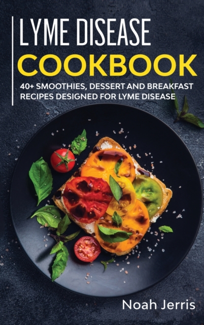 Lyme Disease Cookbook : 40+ Smoothies, Dessert and Breakfast Recipes Designed for Lyme Disease, Hardback Book