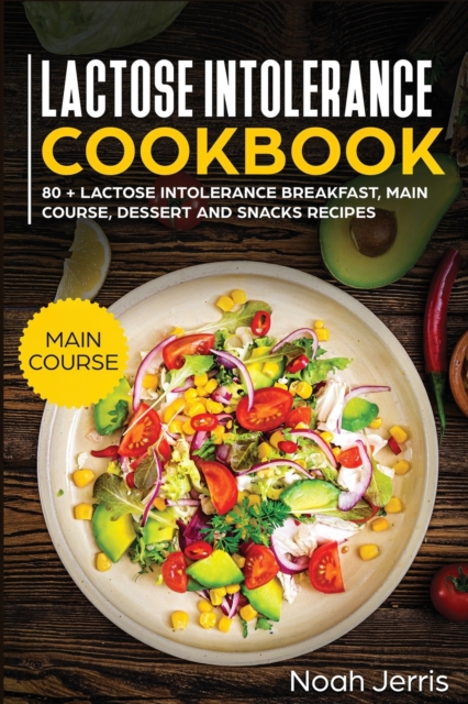 Lactose Intolerance Cookbook : MAIN COURSE - 80 + Lactose Intolerance Breakfast, Main Course, Dessert and Snacks Recipes (Dairy Free Recipes), Paperback / softback Book