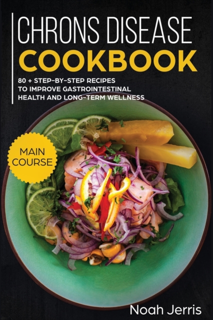 Chrons Disease Cookbook : MAIN COURSE - 80 + Step-By-step Recipes to Improve Gastrointestinal Health and Long-term Wellness (IBD Effective Approach), Paperback / softback Book