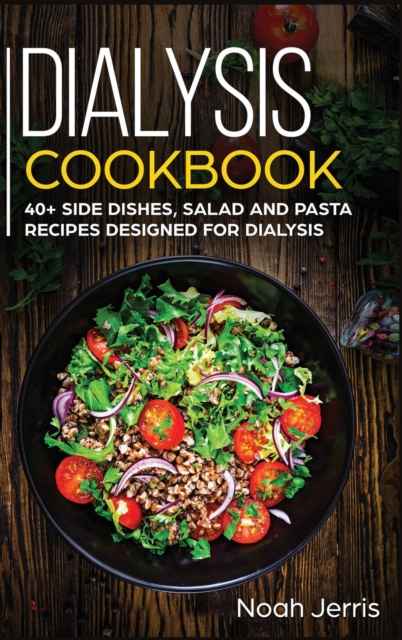 Dialysis Cookbook : 40+ Side Dishes, Salad and Pasta Recipes Designed for Dialysis, Hardback Book