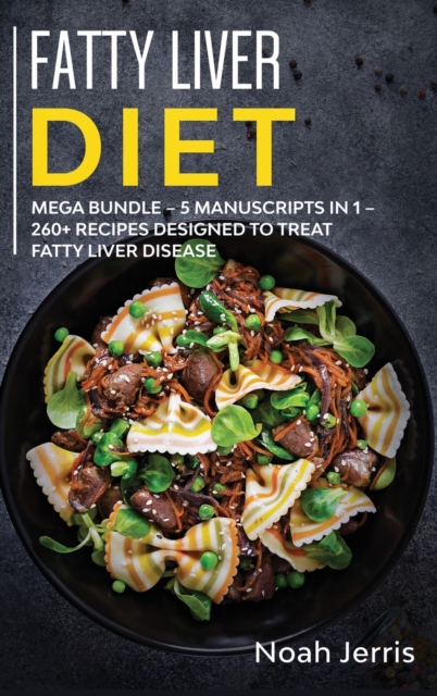 Fatty Liver Diet : MEGA BUNDLE - 5 Manuscripts in 1 - 260+ Recipes Designed to Treat Fatty Liver Disease, Hardback Book