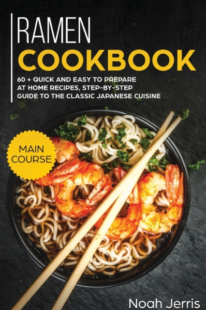 Ramen Cookbook : MAIN COURSE - 60 + Quick and Easy to Prepare at Home Recipes, Step-By-step Guide to the Classic Japanese Cuisine, Paperback / softback Book