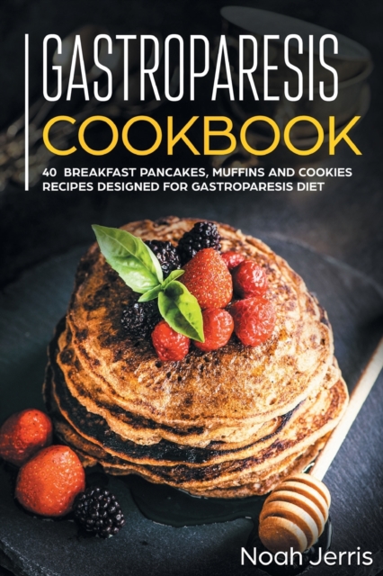 Gastroparesis Cookbook : 40+ Breakfast, Pancakes, Muffins and Cookies Recipes Designed for Gastroparesis Diet, Paperback Book