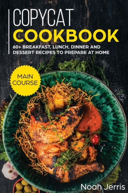 Copycat Recipes : MAIN COURSE - 60+ Breakfast, Lunch, Dinner and Dessert Recipes to Prepare at Home, Paperback / softback Book