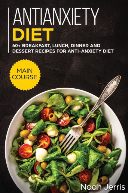 Antianxiety Diet : MAIN COURSE - 60+ Breakfast, Lunch, Dinner and Dessert Recipes for Antianxiety Diet, Paperback / softback Book
