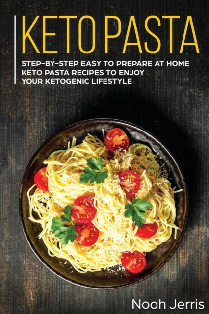Keto Pasta : Step-By-step Easy to Prepare at Home Keto Pasta Recipes to Enjoy Your Ketogenic Lifestyle, Paperback / softback Book