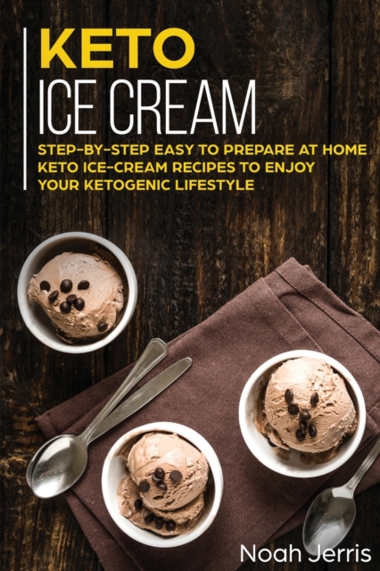 Keto Ice Cream : Step-By-step Easy to Prepare at Home Keto Ice-cream Recipes to Enjoy Your Ketogenic Lifestyle, Paperback / softback Book