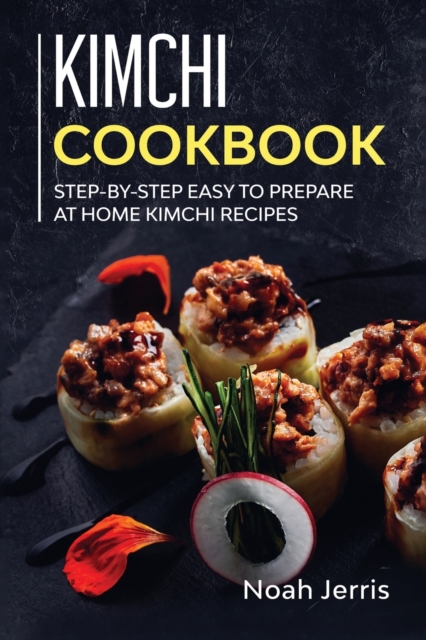 Kimchi Cookbook : Step-By-step Easy to Prepare at Home Kimchi Recipes, Paperback / softback Book