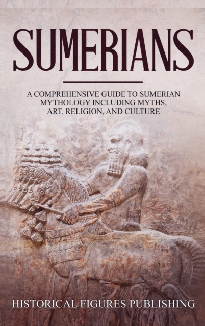 Sumerians : A Comprehensive Guide to Sumerian Mythology Including Myths, Art, Religion, and Culture, Hardback Book