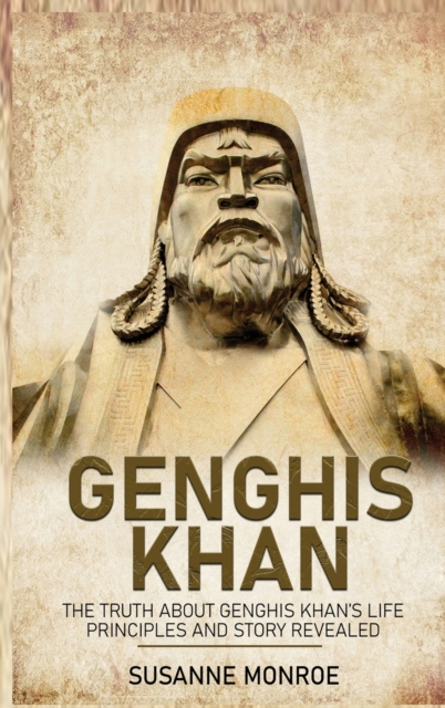 Genghis Khan : The Truth about Genghis Khan's Life Principles and Story Revealed, Hardback Book